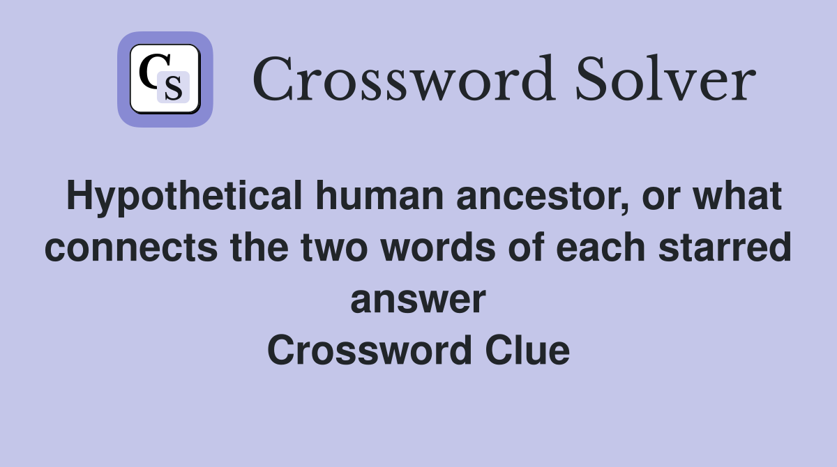 Hypothetical human ancestor, or what connects the two words of each starred answer Crossword Clue