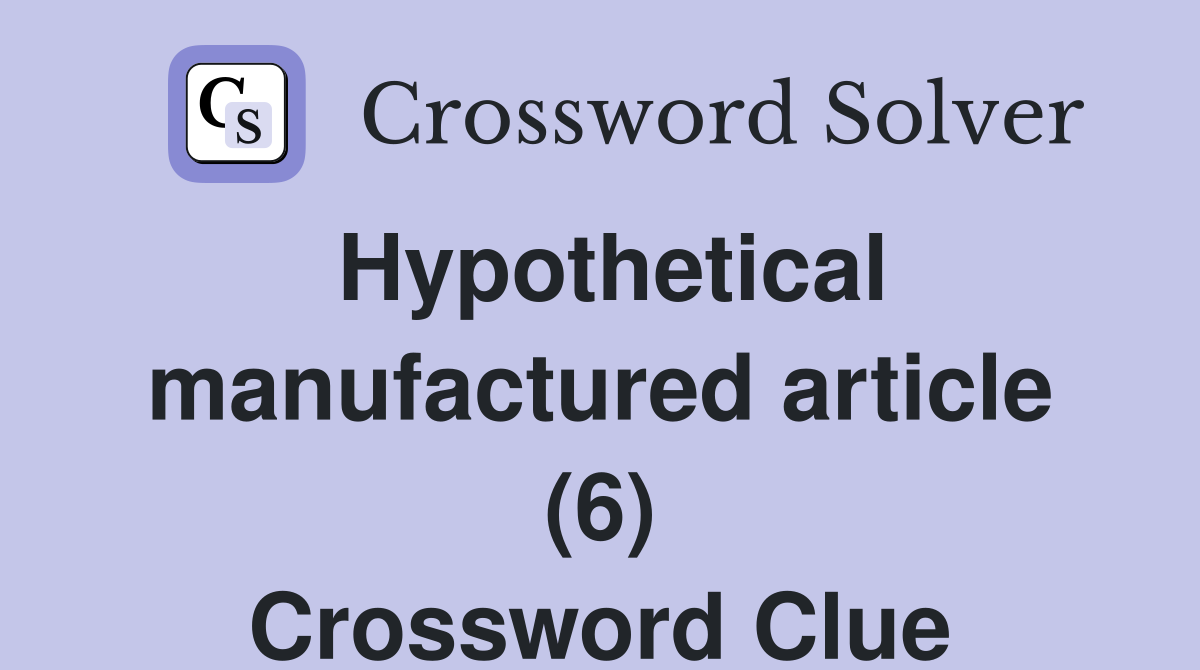 Hypothetical manufactured article (6) Crossword Clue