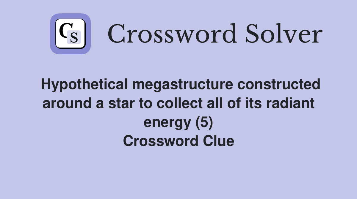 Hypothetical megastructure constructed around a star to collect all of its radiant energy (5) Crossword Clue