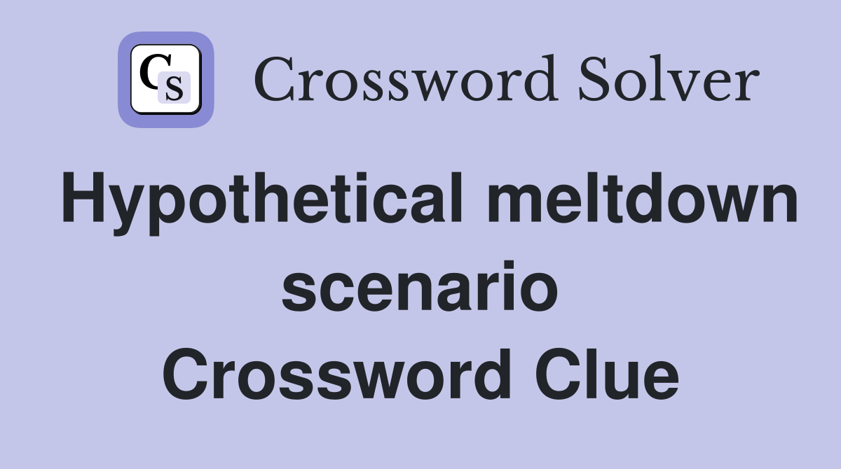 Hypothetical meltdown scenario Crossword Clue