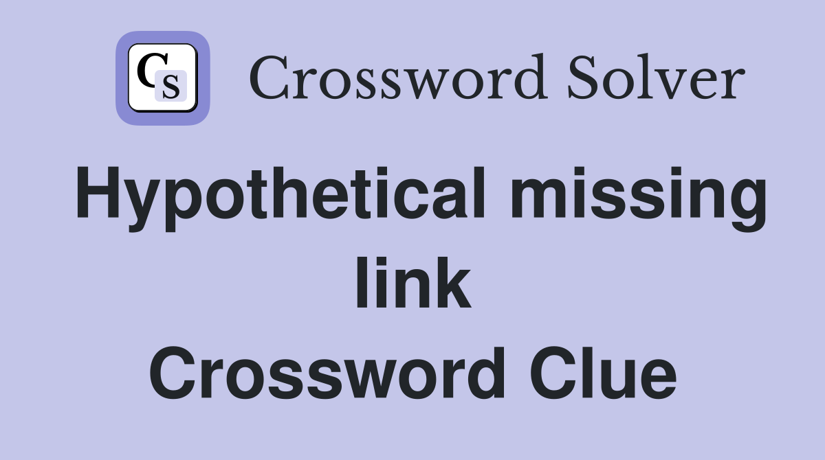 Hypothetical missing link Crossword Clue