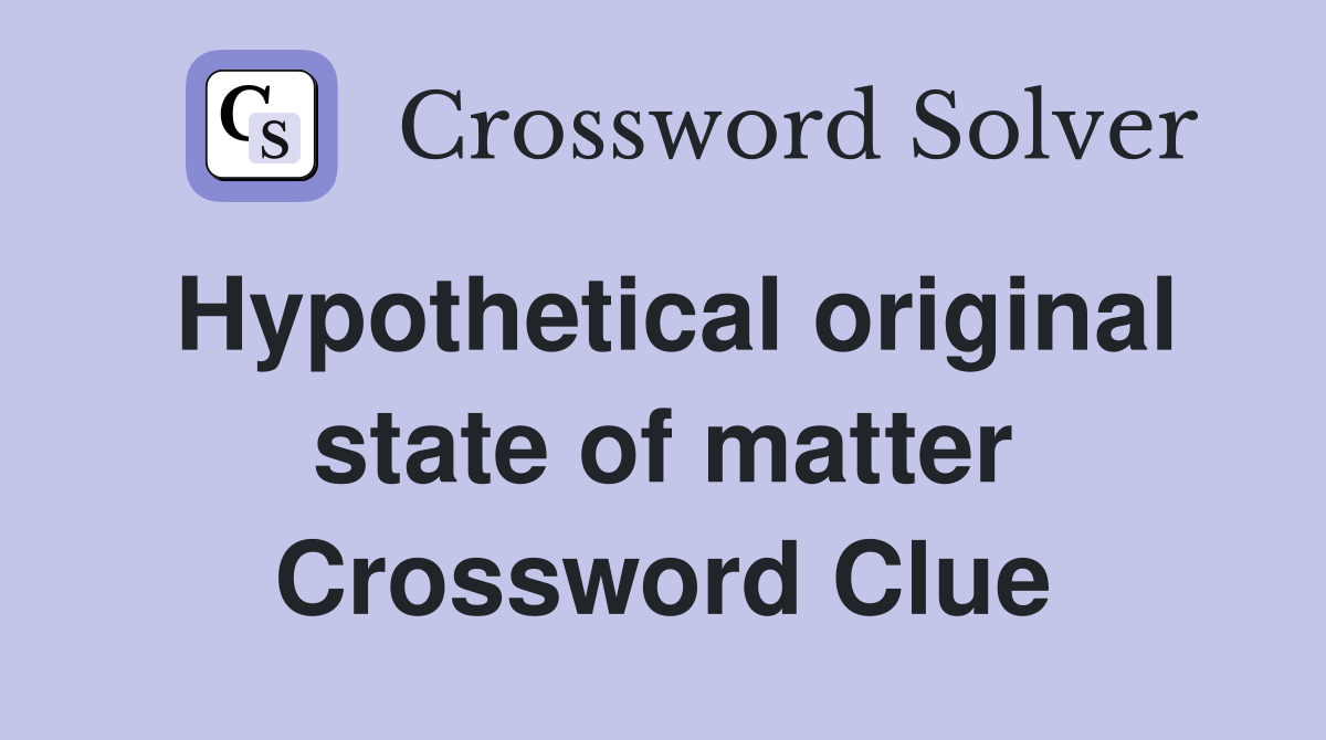 Hypothetical original state of matter Crossword Clue