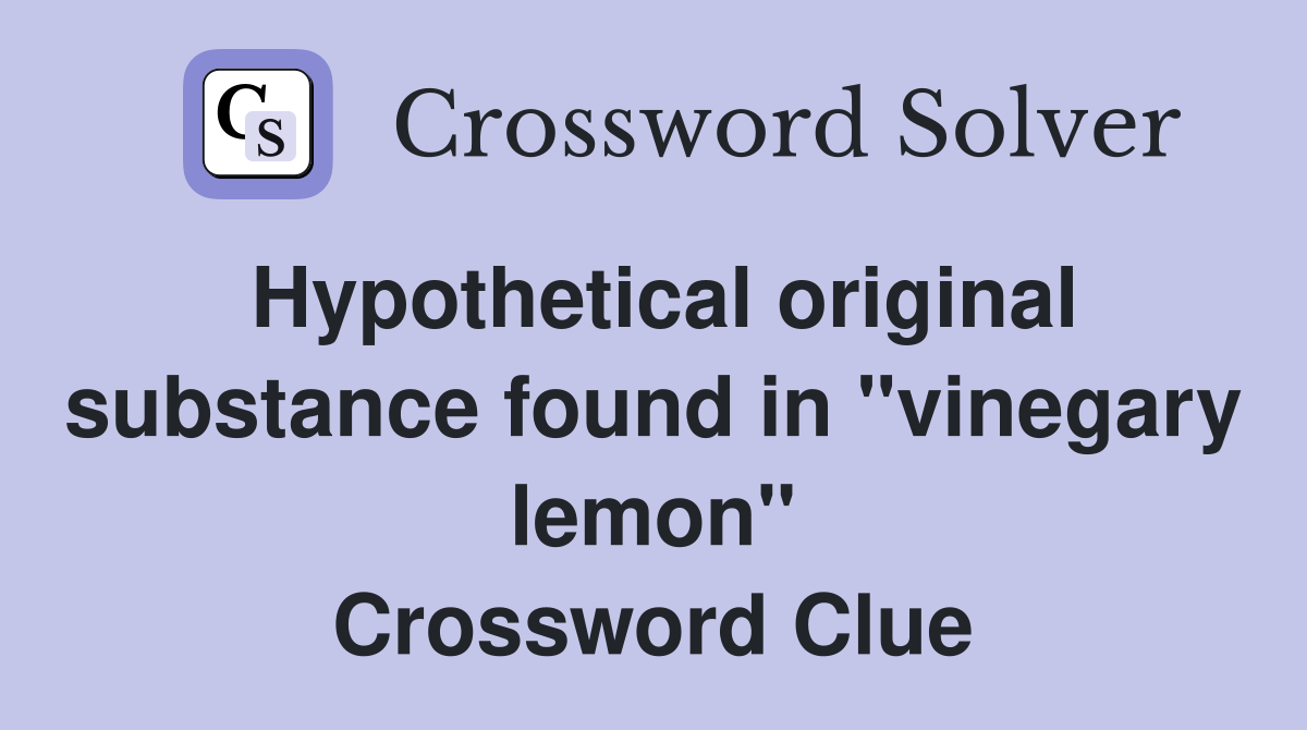 Hypothetical original substance found in "vinegary lemon" Crossword Clue