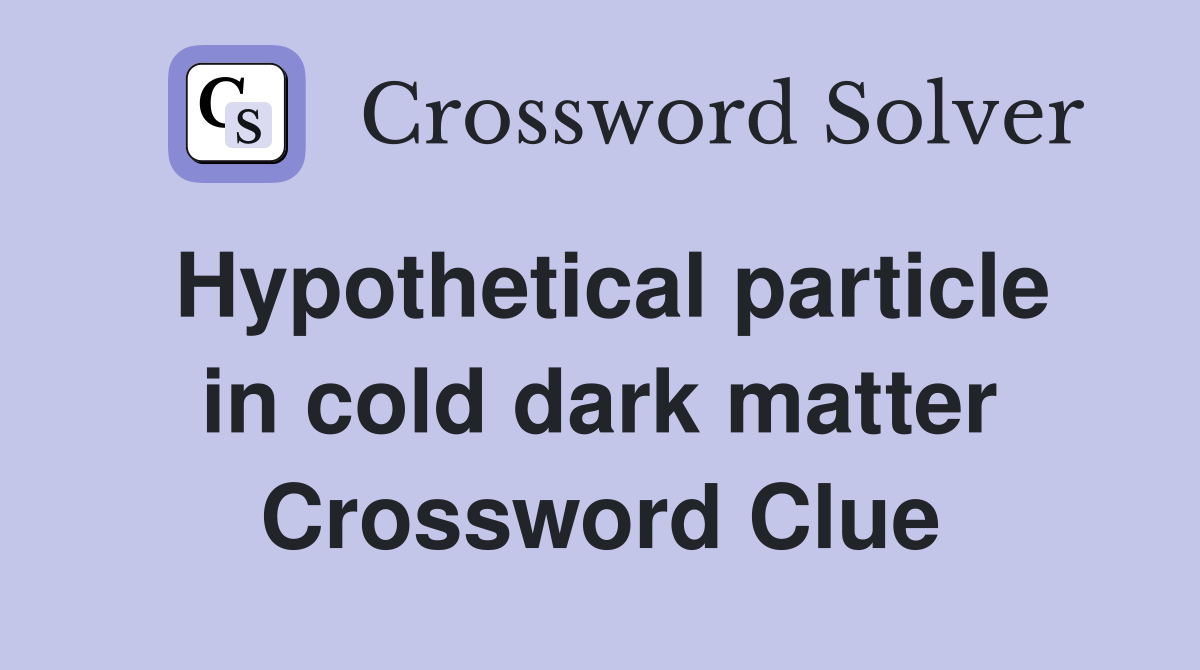 Hypothetical particle in cold dark matter Crossword Clue