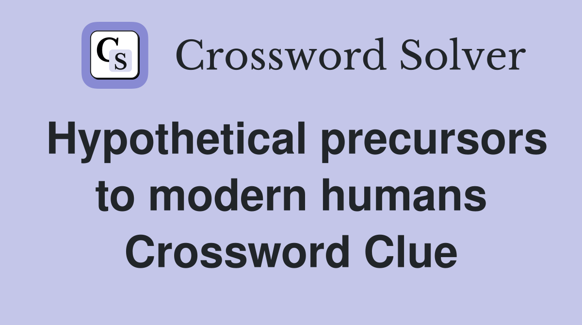 Hypothetical precursors to modern humans Crossword Clue