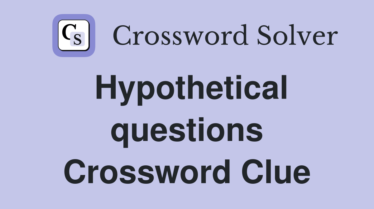 Hypothetical questions Crossword Clue