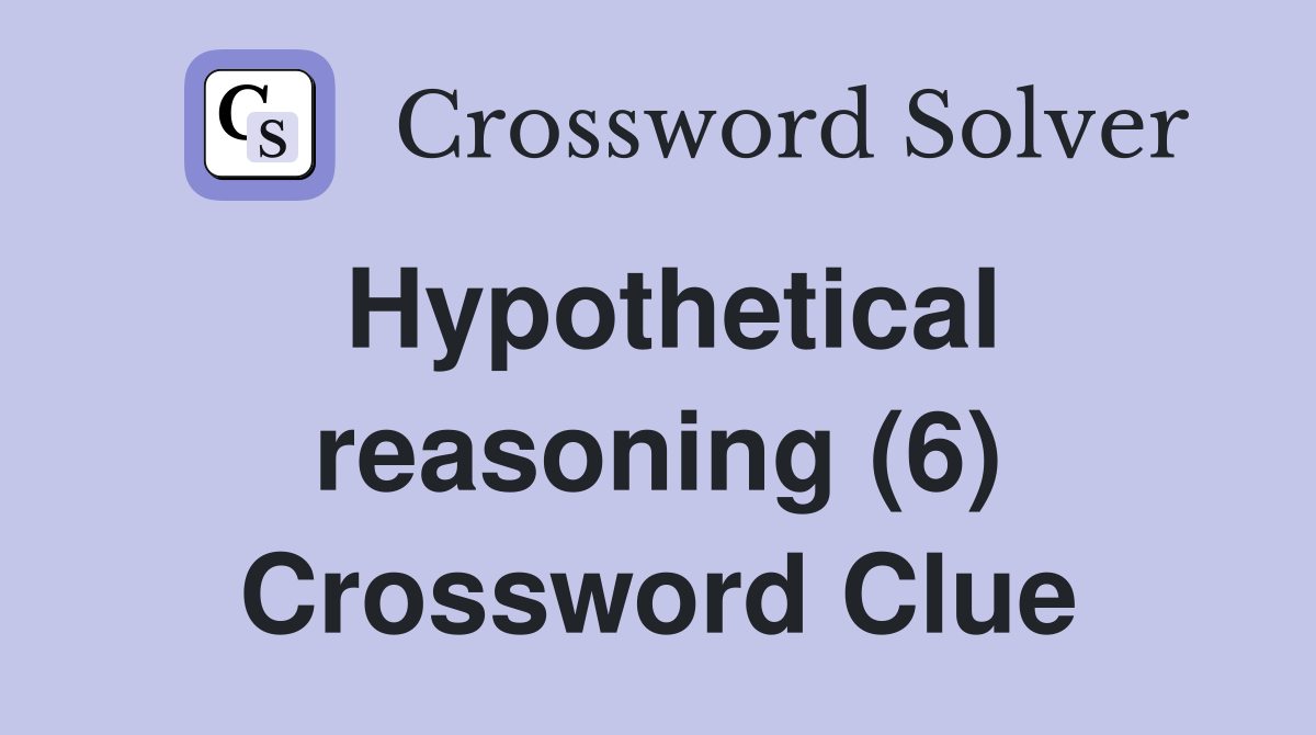 Hypothetical reasoning (6) Crossword Clue