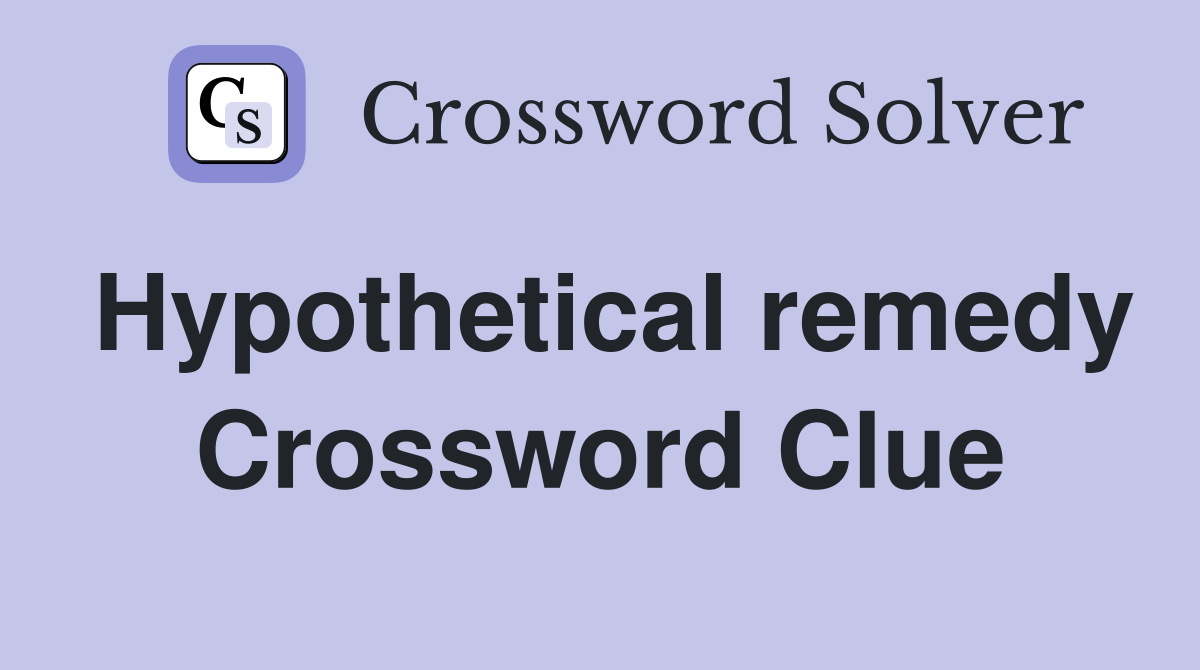 Hypothetical remedy Crossword Clue