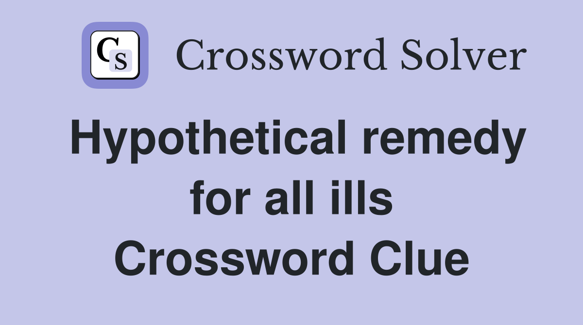 Hypothetical remedy for all ills Crossword Clue