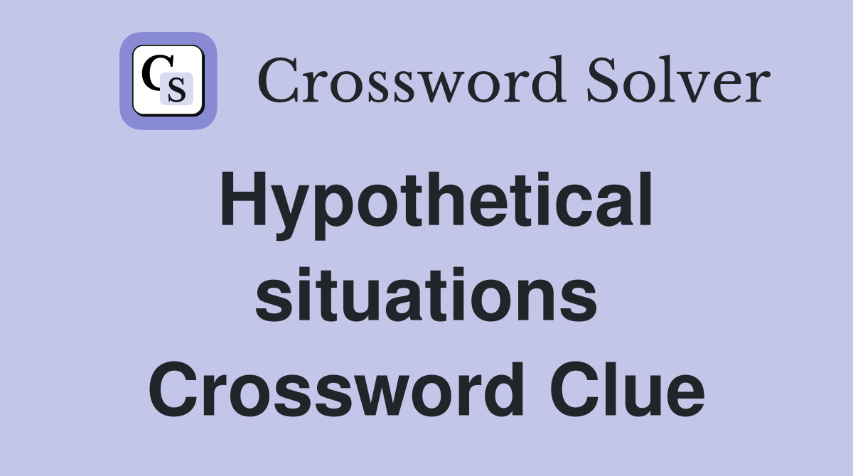 Hypothetical situations Crossword Clue