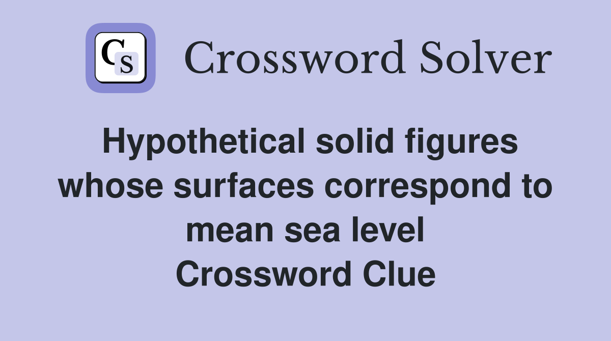 Hypothetical solid figures whose surfaces correspond to mean sea level Crossword Clue