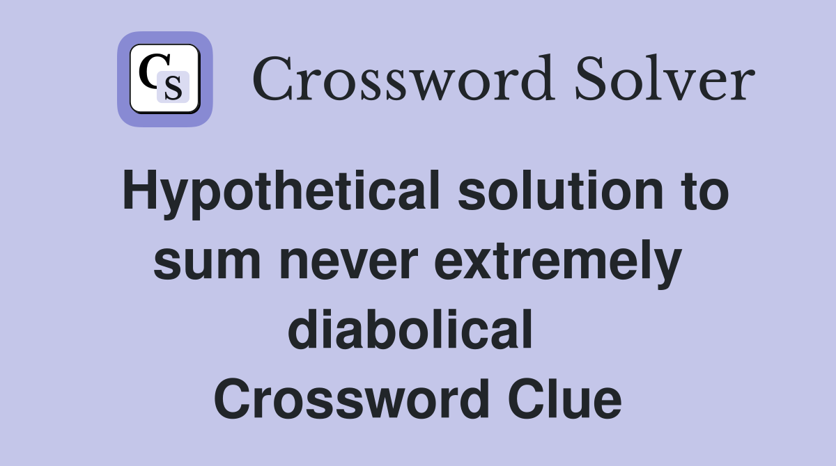 Hypothetical solution to sum never extremely diabolical  Crossword Clue