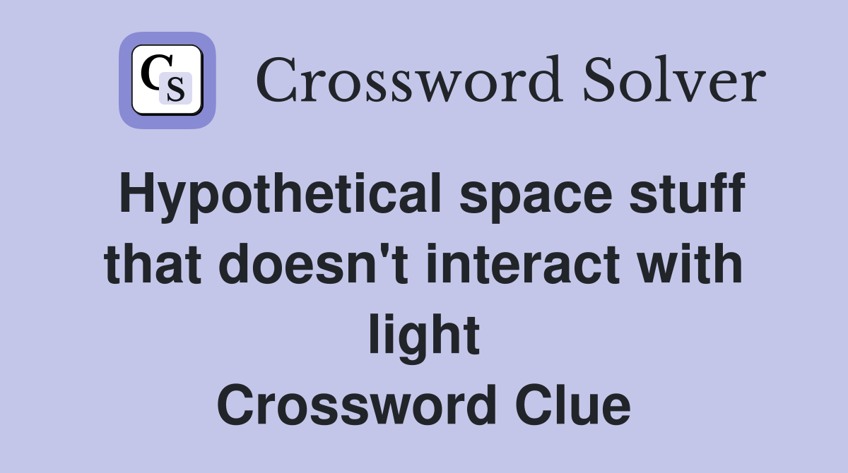 Hypothetical space stuff that doesn't interact with light Crossword Clue