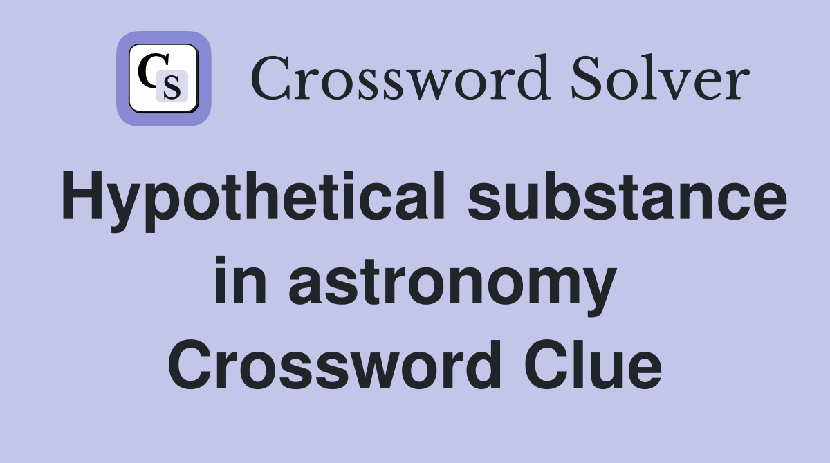 Hypothetical substance in astronomy Crossword Clue