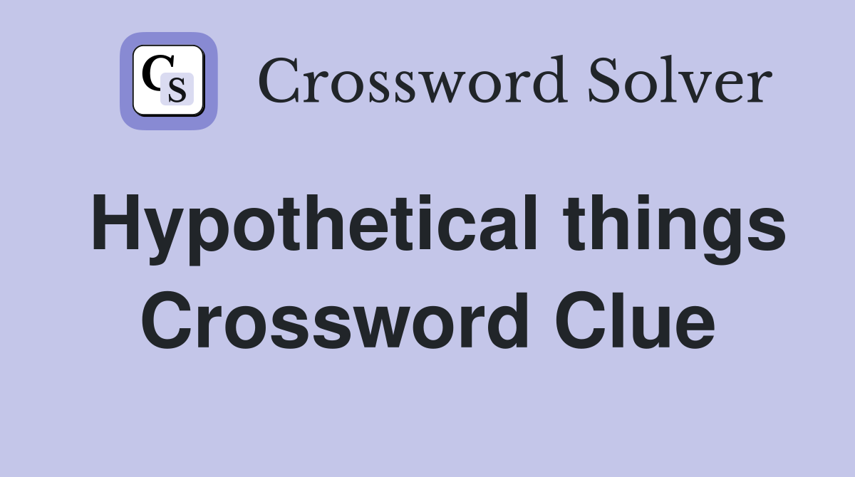 Hypothetical things Crossword Clue