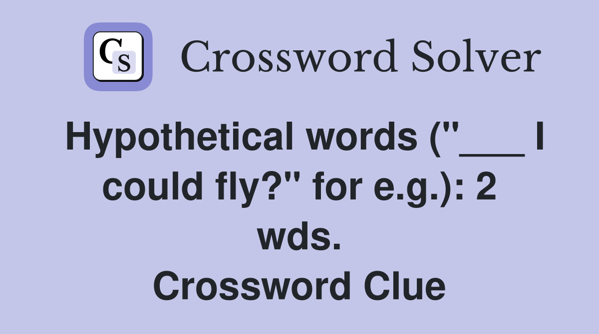 Hypothetical words ("___ I could fly?" for e.g.): 2 wds. Crossword Clue