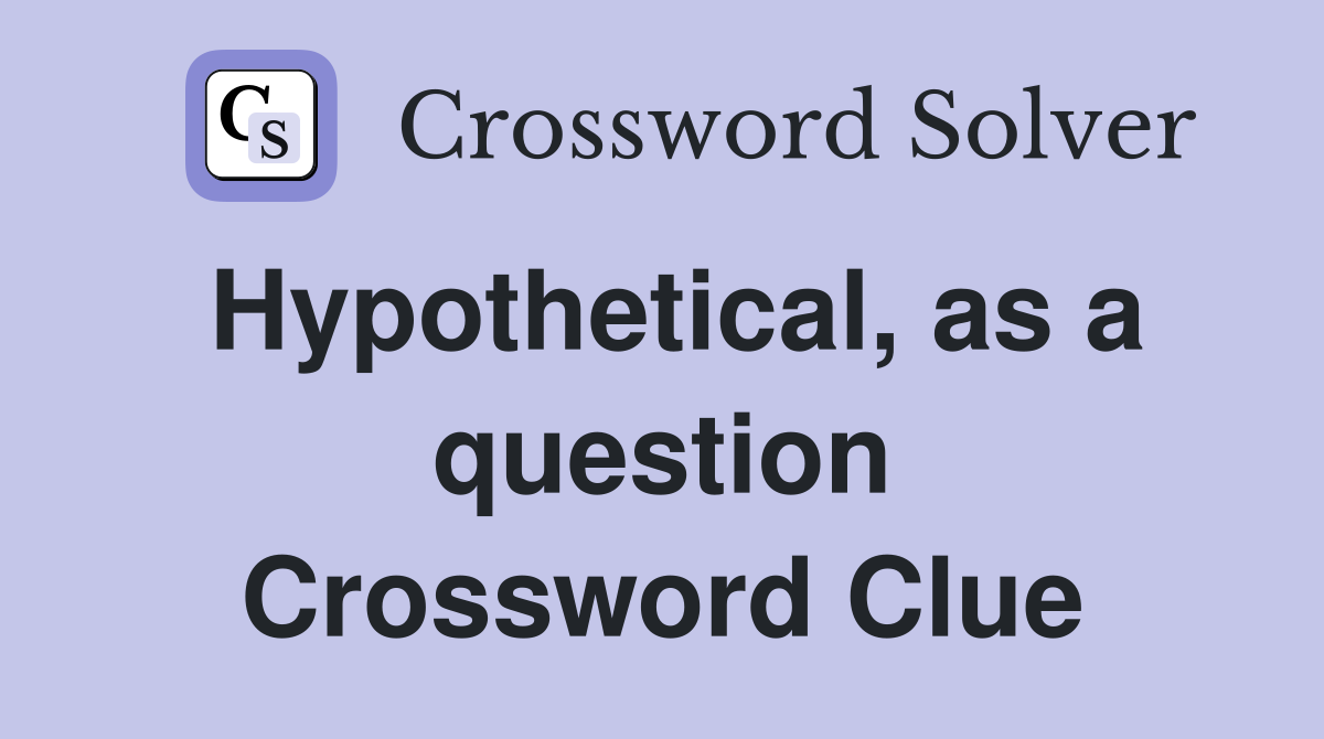 Hypothetical, as a question Crossword Clue
