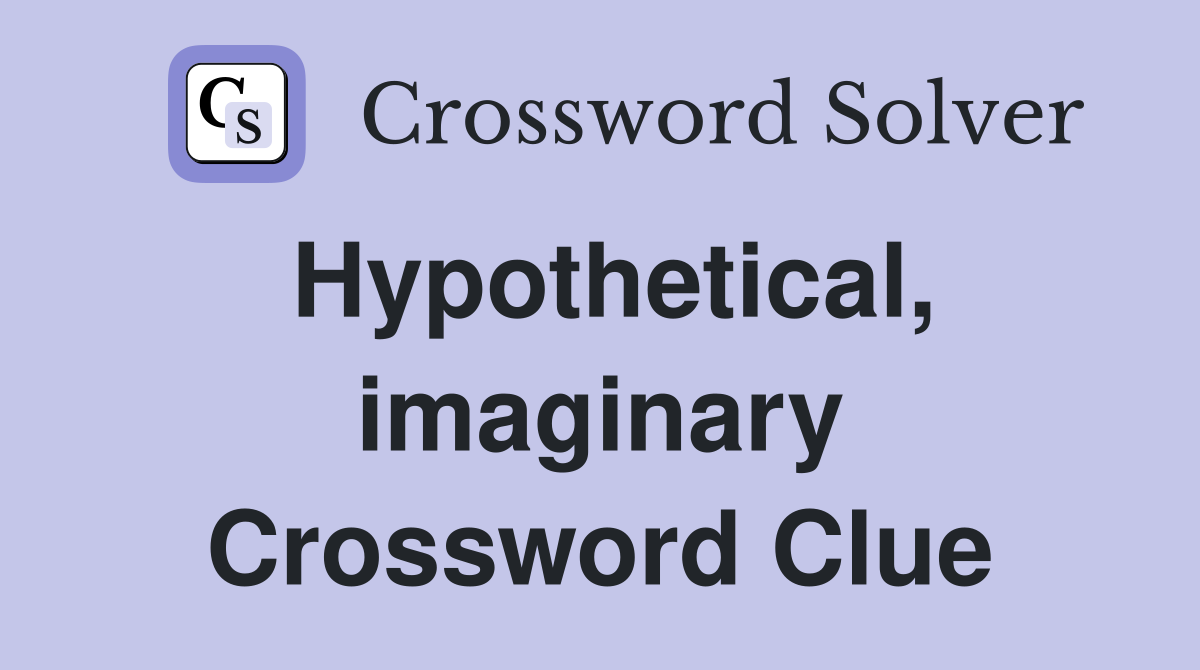 Hypothetical, imaginary Crossword Clue