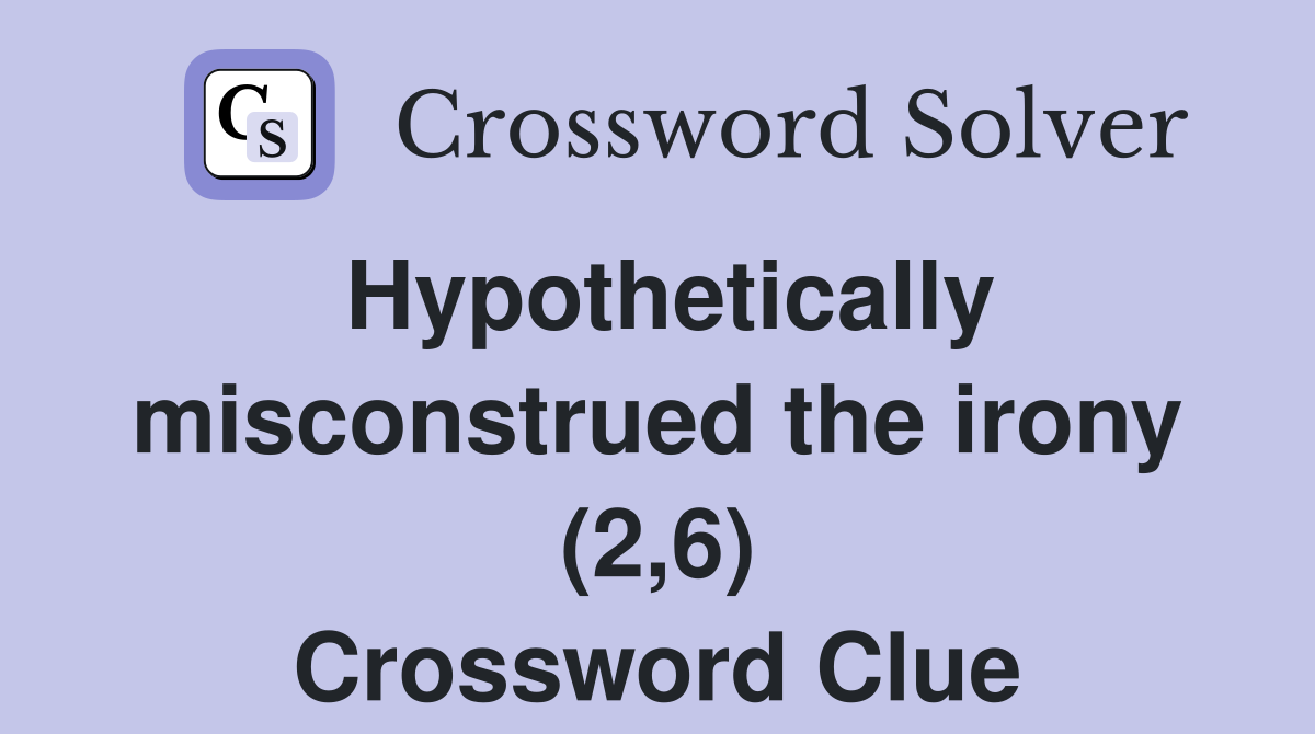 Hypothetically misconstrued the irony (2,6) Crossword Clue