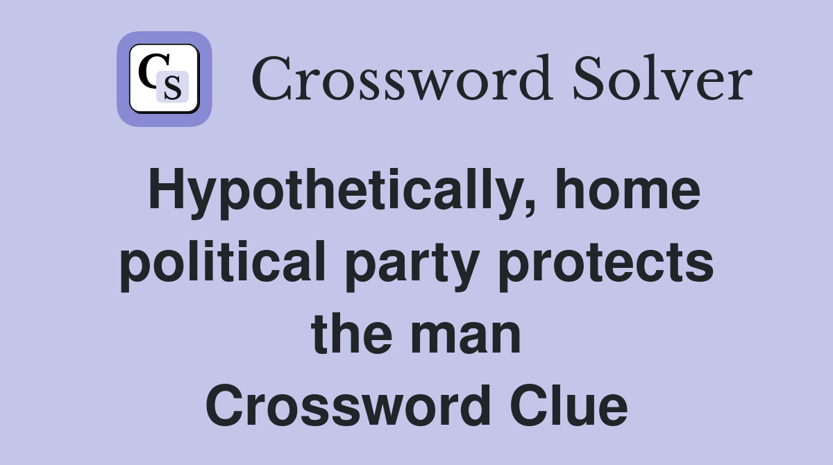 Hypothetically, home political party protects the man Crossword Clue