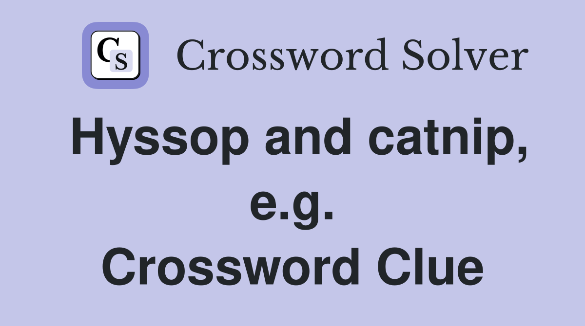 Hyssop and catnip, e.g. Crossword Clue