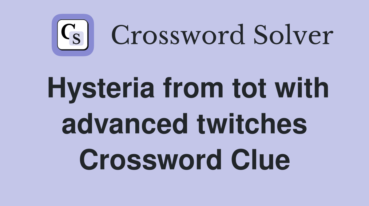 Hysteria from tot with advanced twitches Crossword Clue