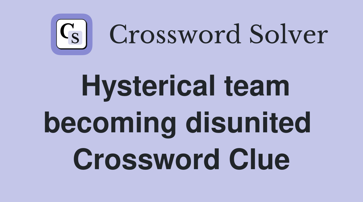 Hysterical team becoming disunited  Crossword Clue