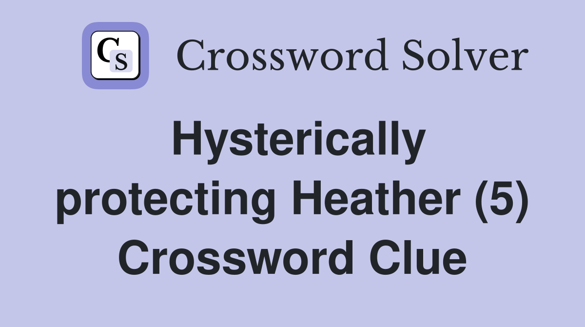 Hysterically protecting Heather (5) Crossword Clue