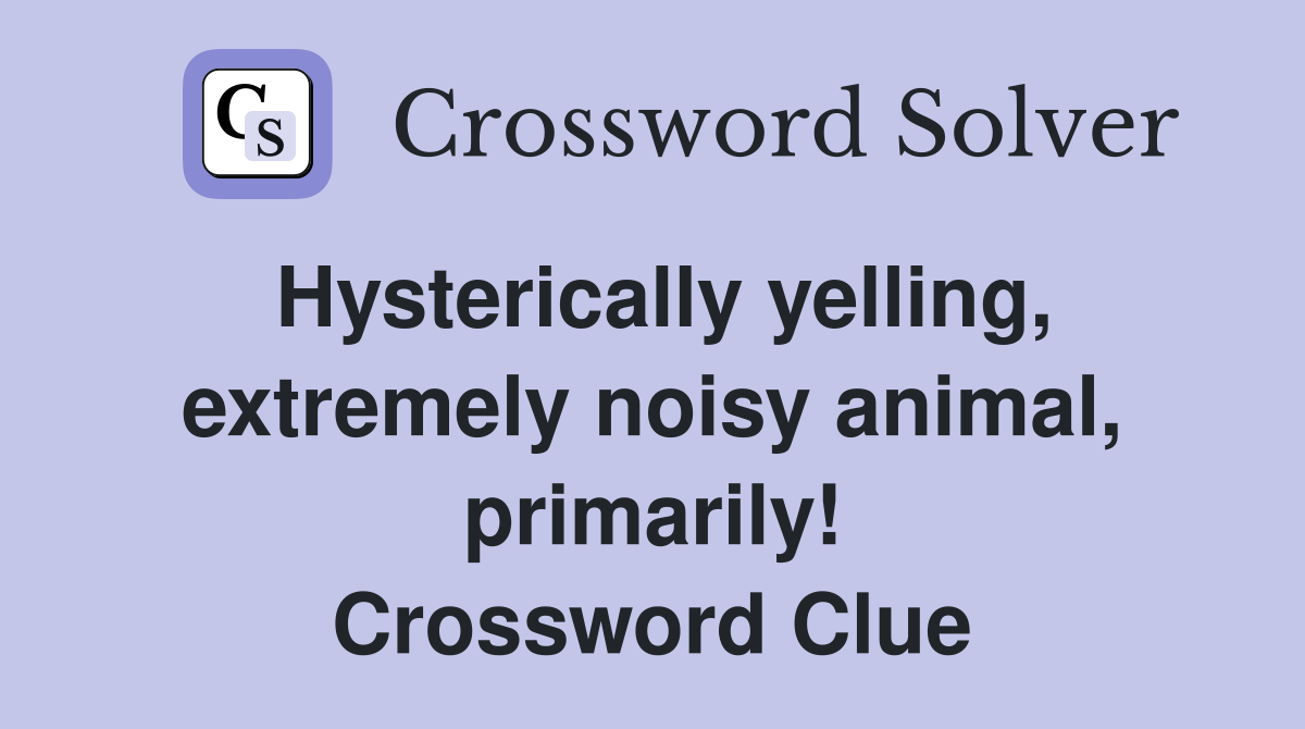 Hysterically yelling, extremely noisy animal, primarily! Crossword Clue