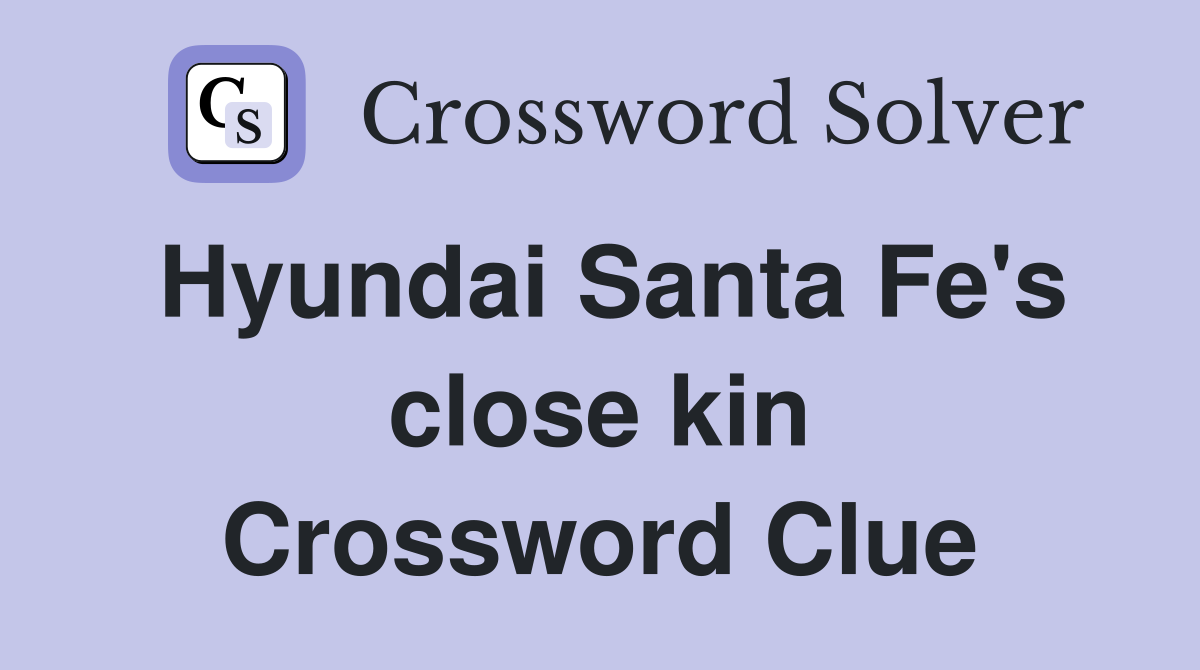 Hyundai Santa Fe's close kin Crossword Clue