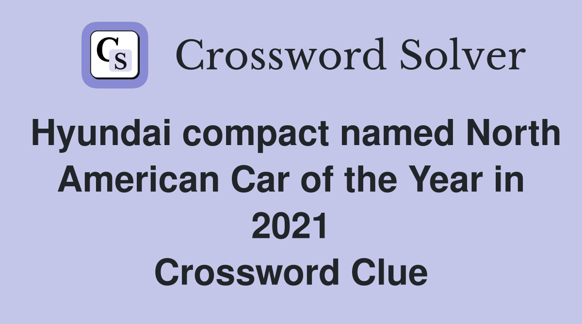 Hyundai compact named North American Car of the Year in 2021 Crossword Clue