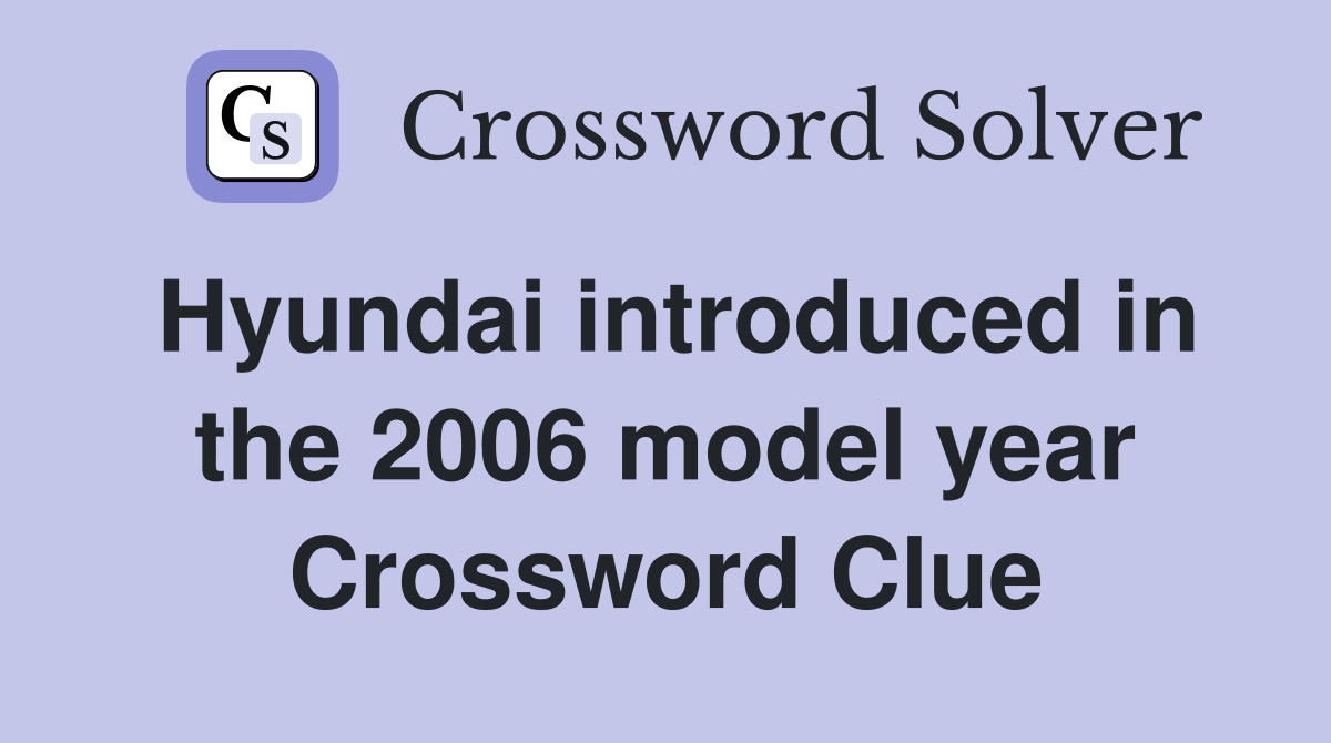 Hyundai introduced in the 2006 model year Crossword Clue