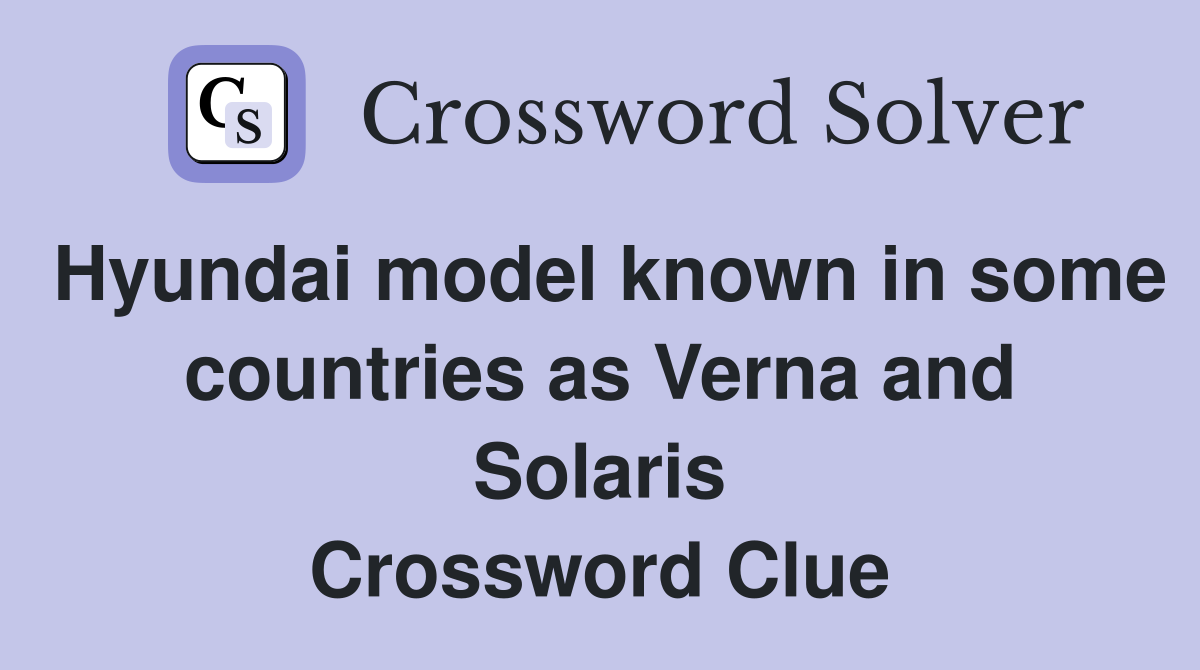 Hyundai model known in some countries as Verna and Solaris Crossword Clue