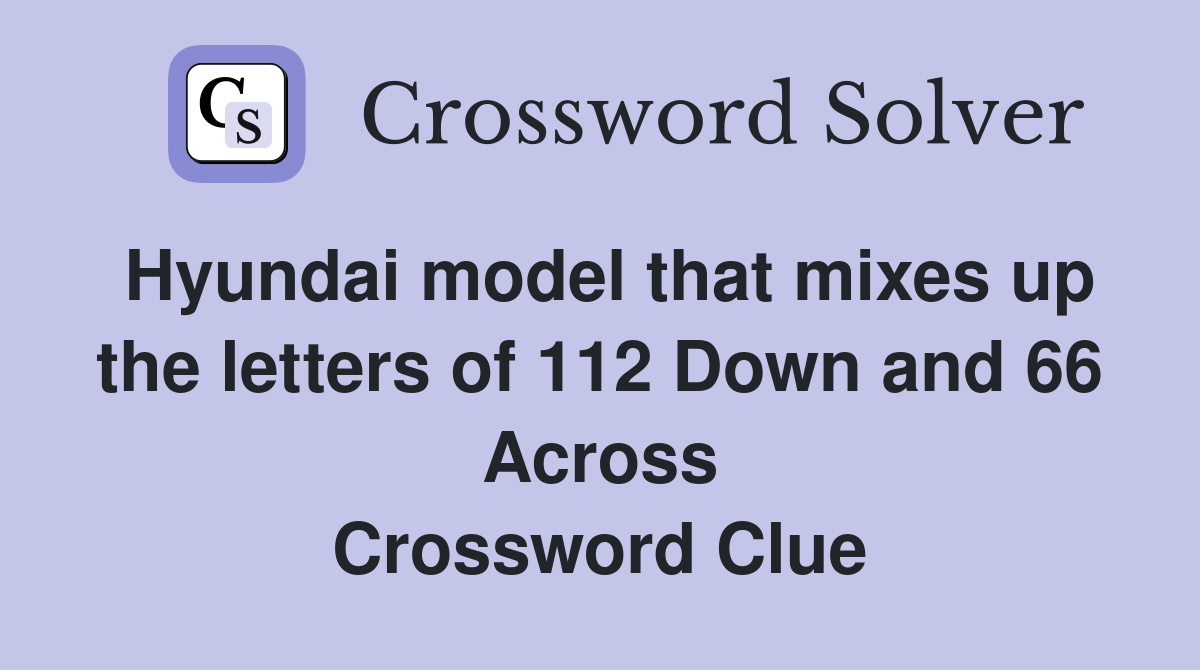 Hyundai model that mixes up the letters of 112 Down and 66 Across Crossword Clue