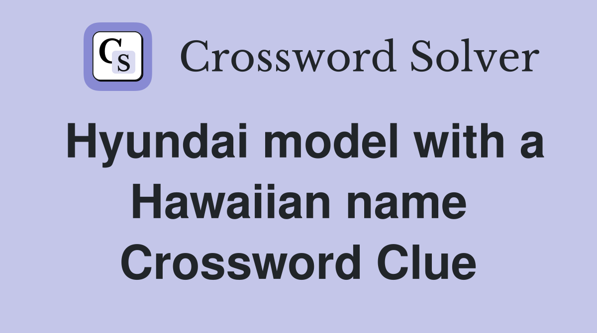 Hyundai model with a Hawaiian name Crossword Clue