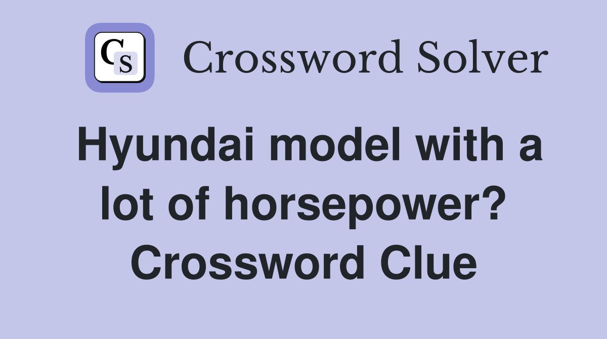 Hyundai model with a lot of horsepower? Crossword Clue