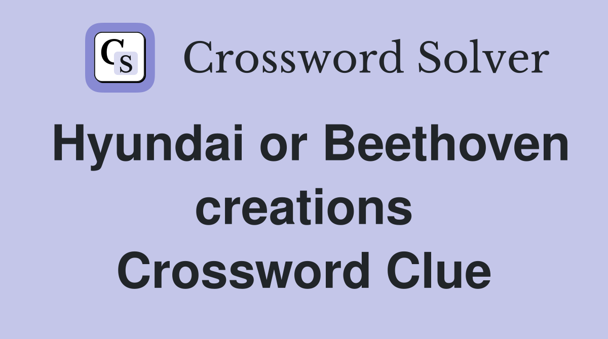 Hyundai or Beethoven creations Crossword Clue
