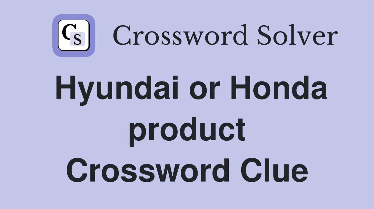 Hyundai or Honda product Crossword Clue