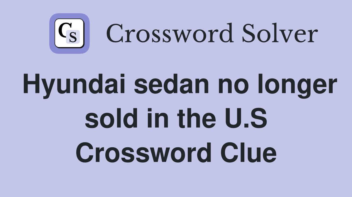 Hyundai sedan no longer sold in the U.S Crossword Clue