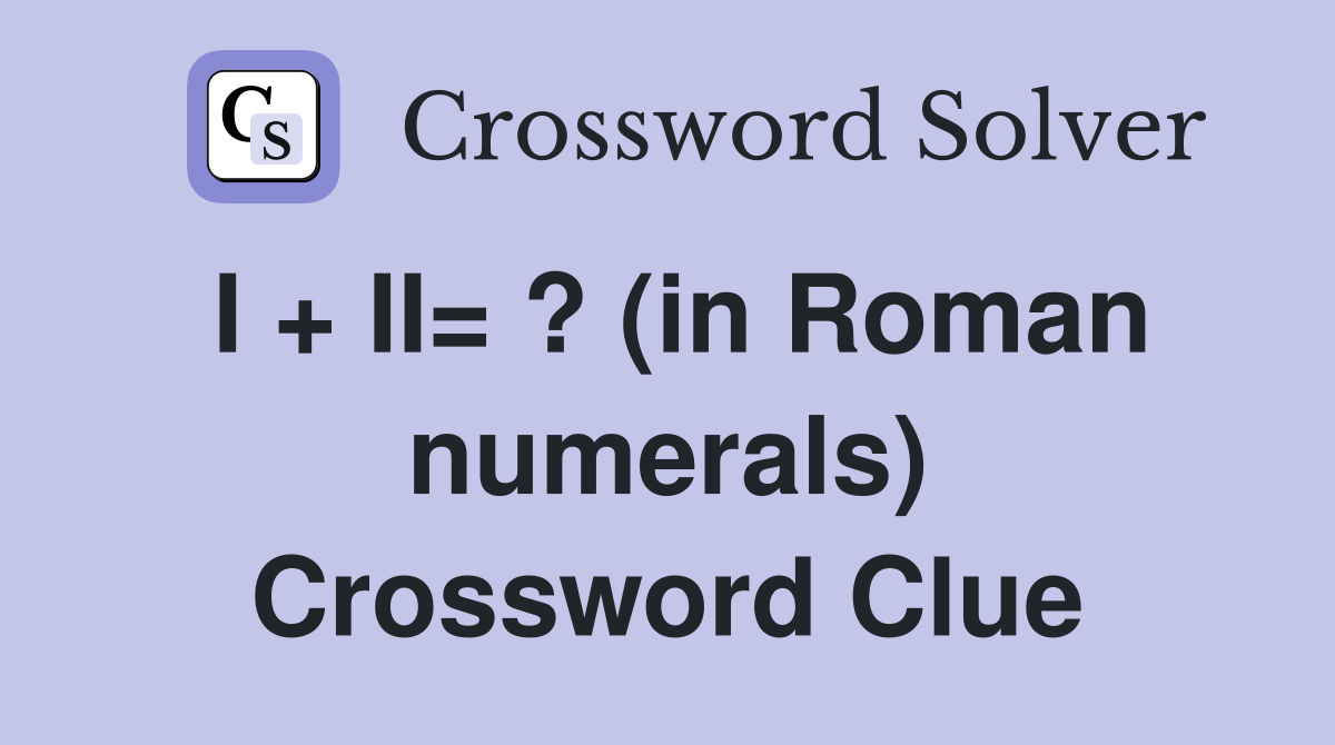 I + II= ? (in Roman numerals) Crossword Clue