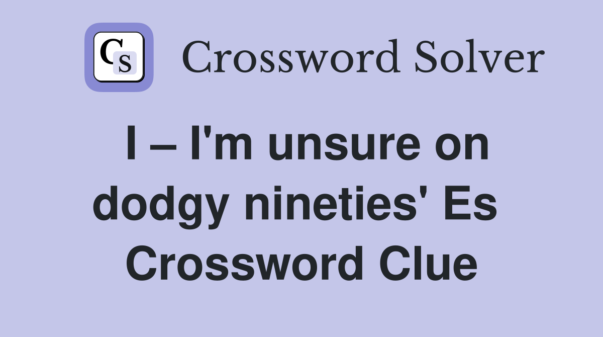 I – I'm unsure on dodgy nineties' Es  Crossword Clue