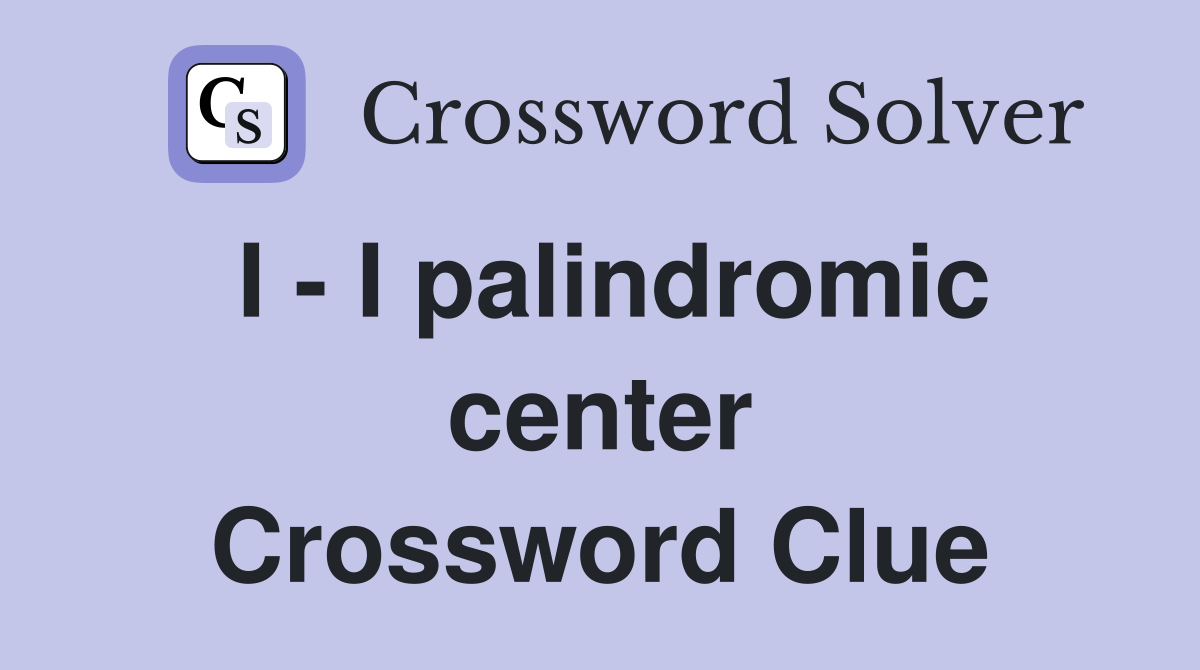 I - I palindromic center Crossword Clue