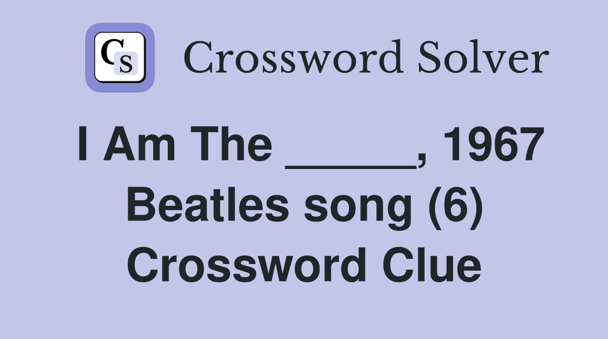I Am The _____, 1967 Beatles song (6) Crossword Clue