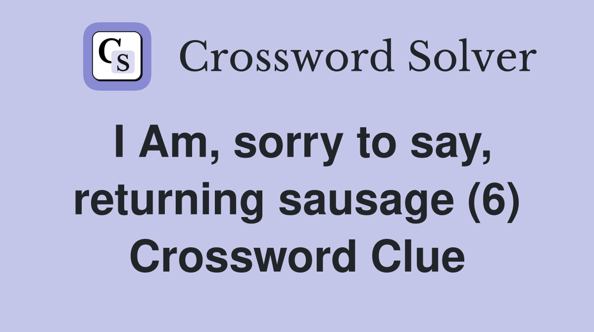 I Am, sorry to say, returning sausage (6) Crossword Clue