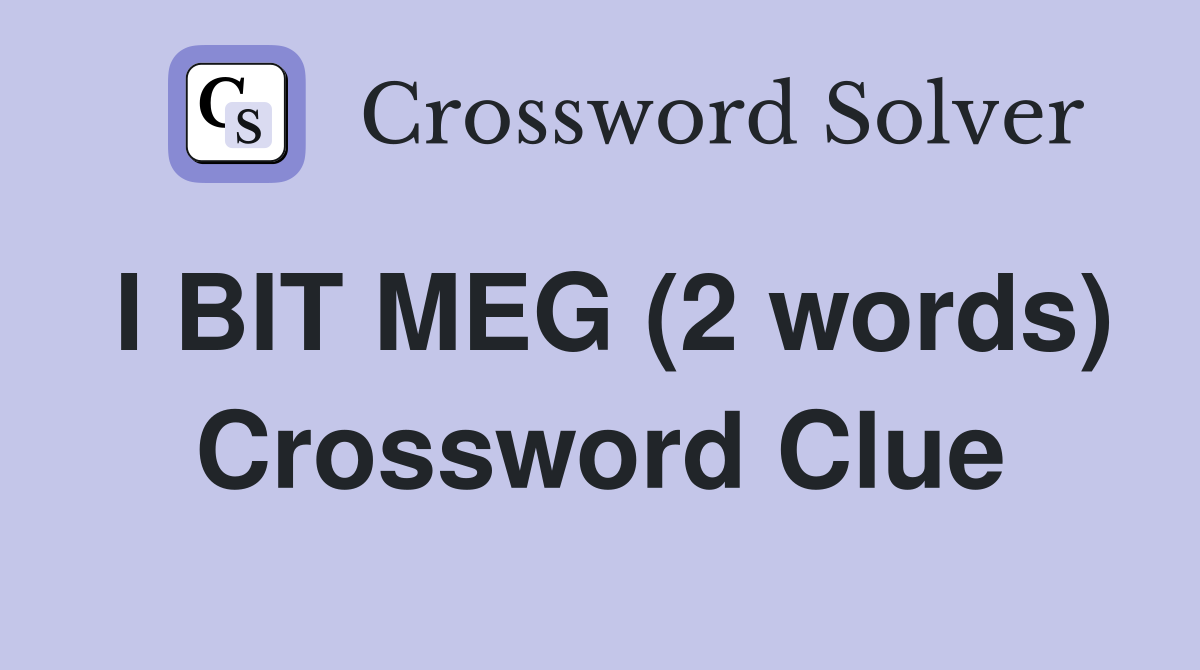 I BIT MEG (2 words) Crossword Clue