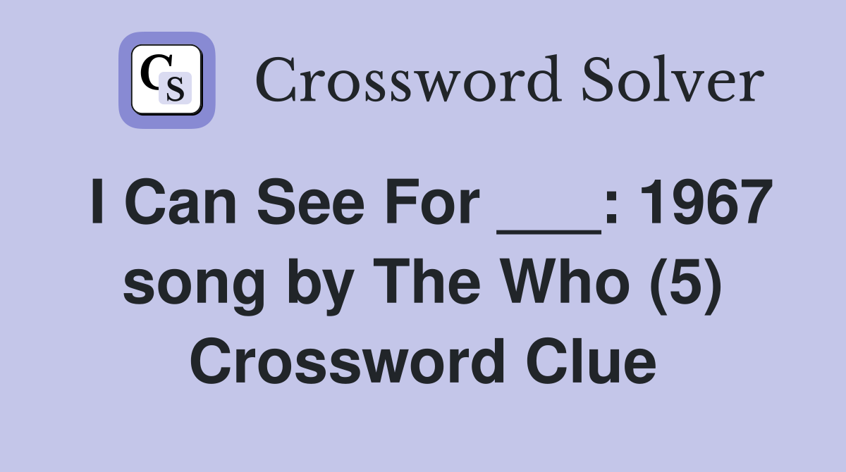 I Can See For ___: 1967 song by The Who (5) Crossword Clue