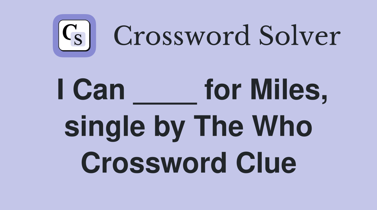 I Can ____ for Miles, single by The Who Crossword Clue