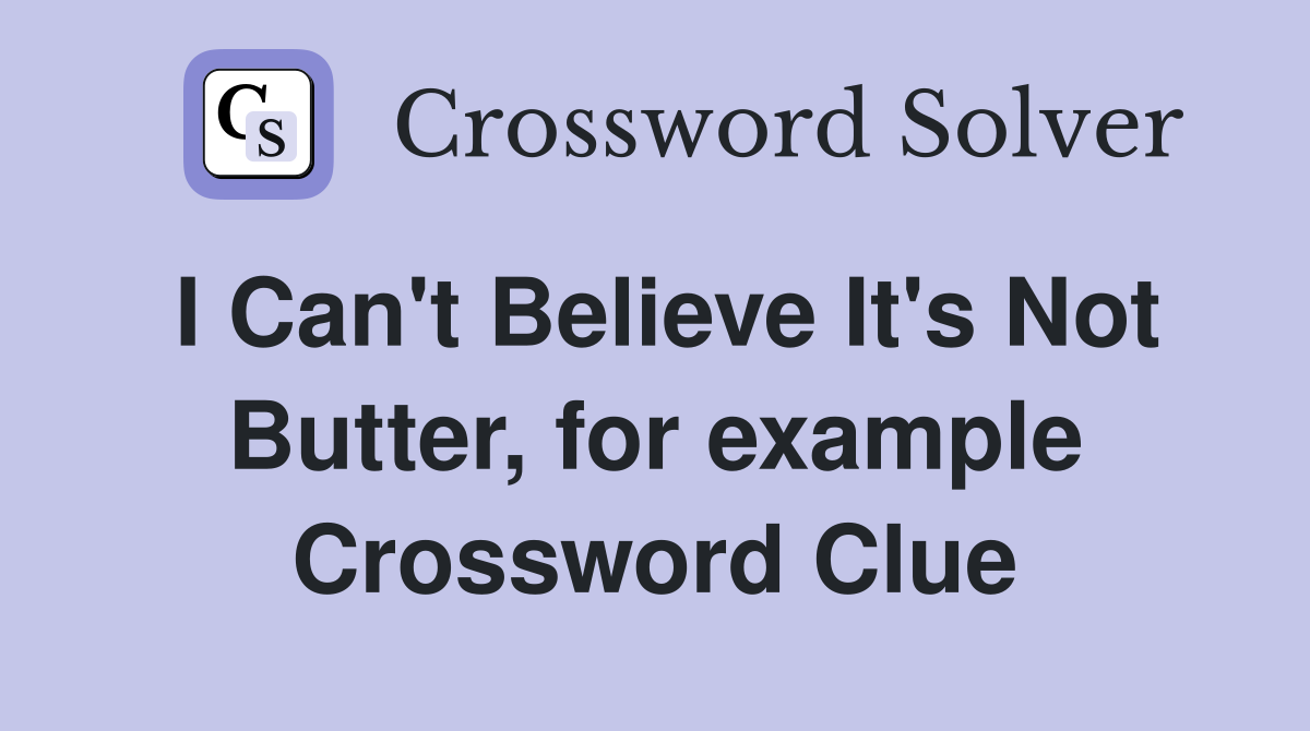 I Can't Believe It's Not Butter, for example Crossword Clue