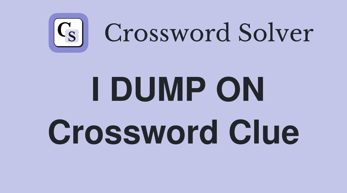 I DUMP ON Crossword Clue