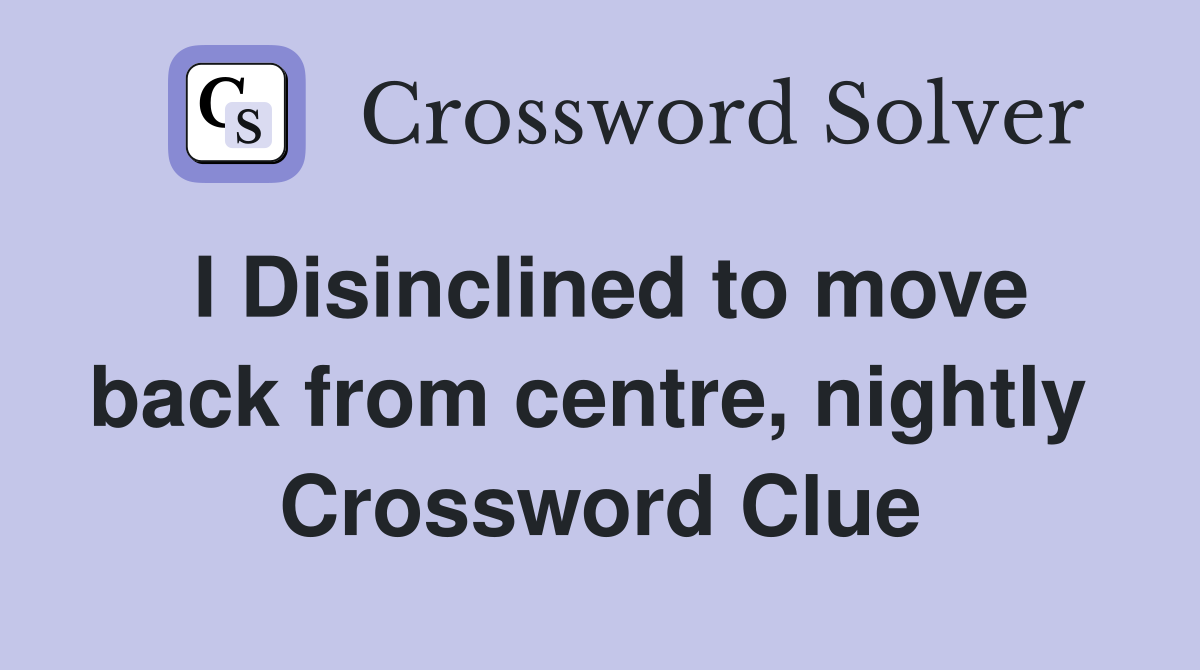 I Disinclined to move back from centre, nightly  Crossword Clue
